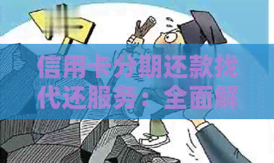 信用卡分期还款找代还服务：全面解答与注意事项，确保您的用卡安全与利益