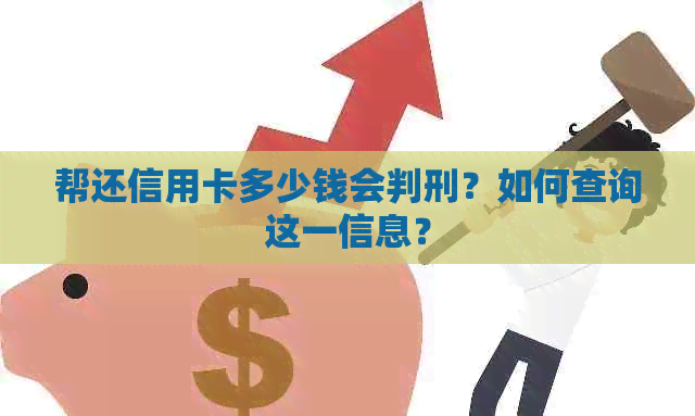 帮还信用卡多少钱会判刑？如何查询这一信息？