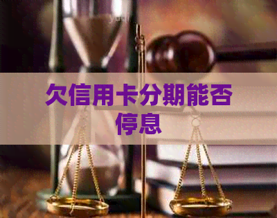 欠信用卡分期能否停息 欠信用卡分期能否停息