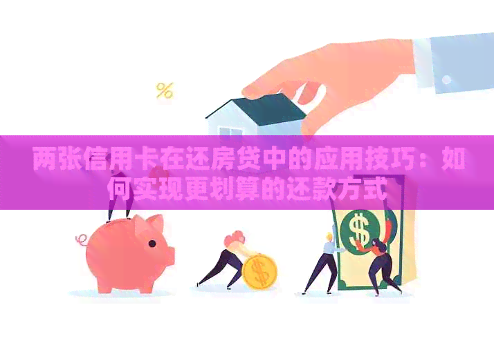 两张信用卡在还房贷中的应用技巧：如何实现更划算的还款方式
