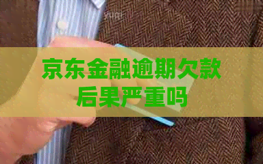 京东金融逾期欠款后果严重吗