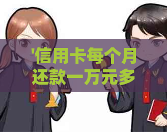 '信用卡每个月还款一万元多吗？现在利息多少？更低还款是多少？'