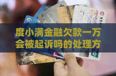 度小满金融欠款一万会被起诉吗的处理方式 度小满金融欠款一万会被起诉吗的处理方式