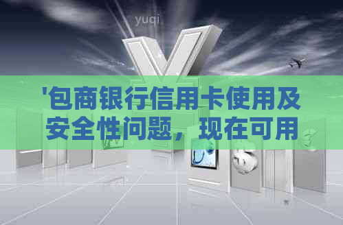 '包商银行信用卡使用及安全性问题，现在可用性如何？收费情况如何？'
