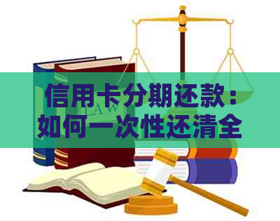 信用卡分期还款：如何一次性还清全部款项，以及可能遇到的问题解答