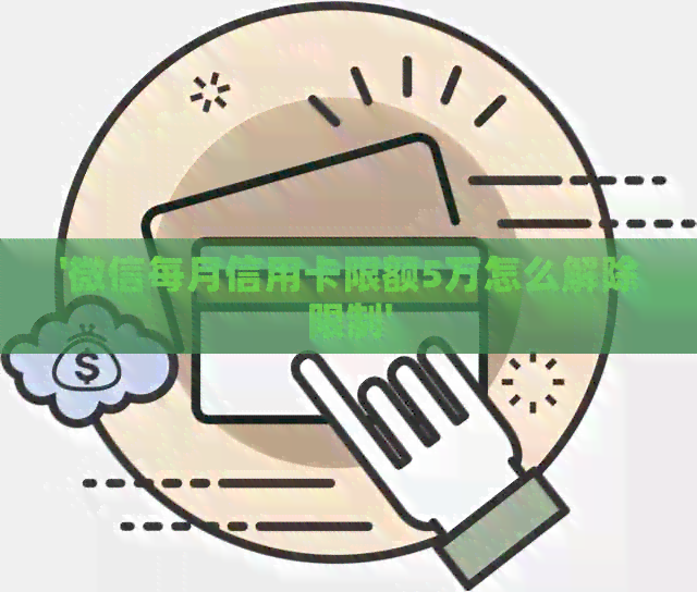 '微信每月信用卡限额5万怎么解除限制'