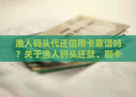 渔人码头代还信用卡靠谱吗？关于渔人码头还款、刷卡及使用经验分享。