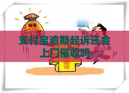 支付宝逾期起诉还会上门吗