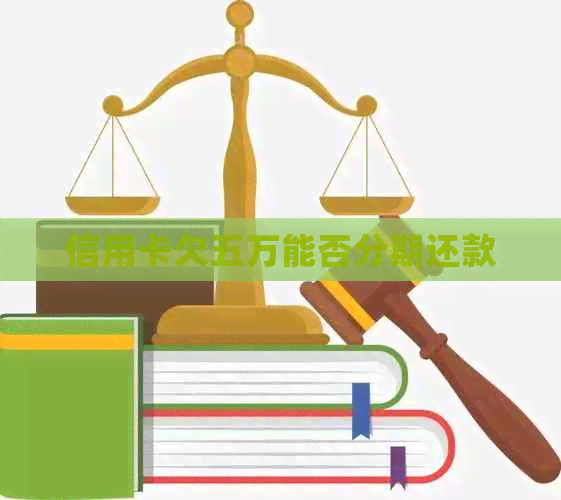 信用卡欠五万能否分期还款