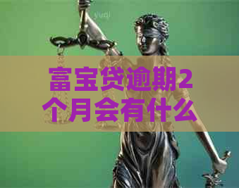 富宝贷逾期2个月会有什么后果 富宝贷逾期2个月会有什么后果
