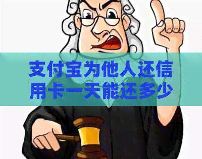 支付宝为他人还信用卡一天能还多少：费用、限额及操作步骤全解析