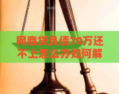 网贷负债70万还不上怎么办如何解决