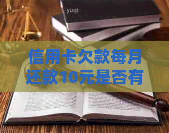 信用卡欠款每月还款10元是否有必要？如何合理规划还款策略？