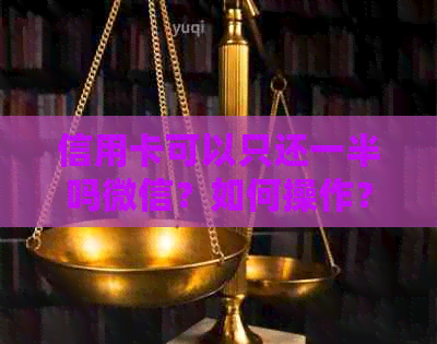 信用卡可以只还一半吗微信？如何操作？
