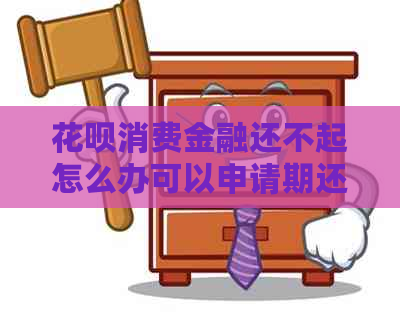 信用卡消费金融还不起怎么办可以申请期还款吗