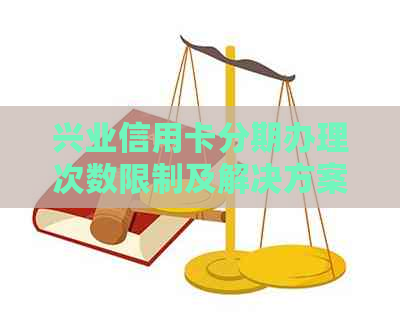 兴业信用卡分期办理次数限制及解决方案：已有4个分期还能继续申请吗？