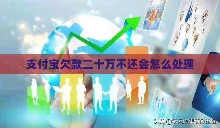支付宝欠款二十万不还会怎么处理 支付宝欠款二十万不还会怎么处理