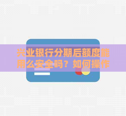 兴业银行分期后额度能用么安全吗？如何操作？