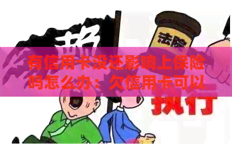 有信用卡没还影响上保险吗怎么办：欠信用卡可以买保险吗？