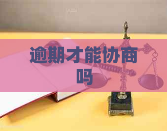 逾期才能协商吗