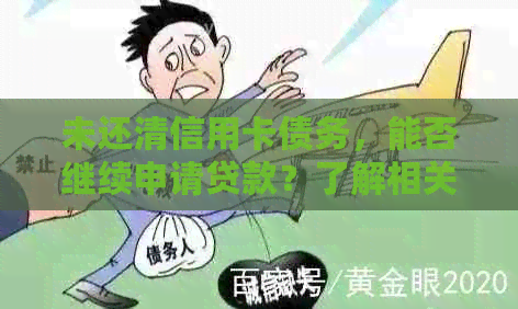未还清信用卡债务，能否继续申请贷款？了解相关规定和操作流程