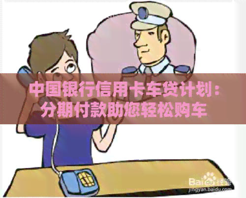 中国银行信用卡车贷计划：分期付款助您轻松购车