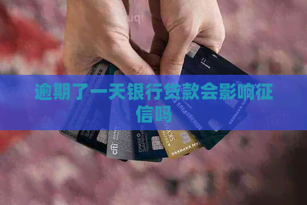 逾期了一天银行贷款会影响吗 逾期了一天银行贷款会影响吗
