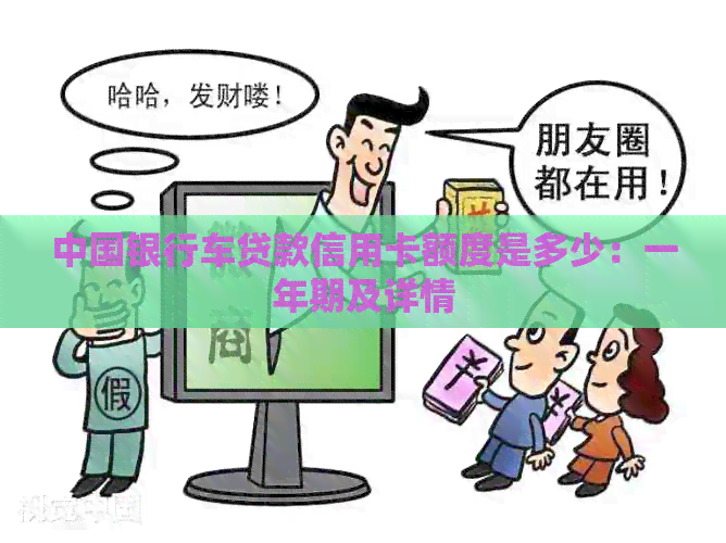 中国银行车贷款信用卡额度是多少：一年期及详情