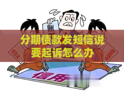 分期债款发短信说要起诉怎么办