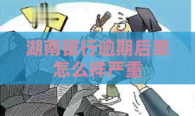 湖南银行逾期后果怎么样严重