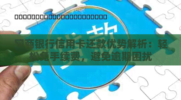 银行信用卡信用卡还款优势解析：轻松免手续费，避免逾期困扰