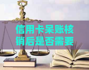 信用卡呆账核销后是否需要还款？如何处理信用卡呆账核销？
