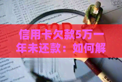 信用卡欠款5万一年未还款：如何解决债务问题并避免信用损害？