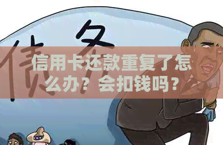 信用卡还款重复了怎么办？会扣钱吗？