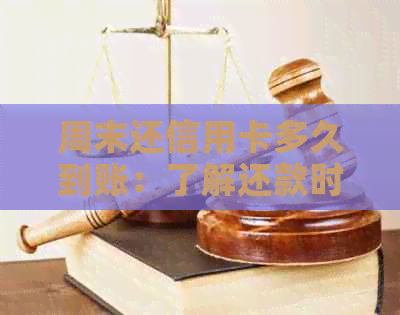 周末还信用卡多久到账：了解还款时间及可能的情况