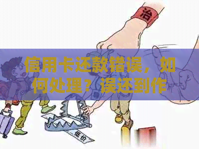 信用卡还款错误，如何处理？误还到作废卡上的解决方法是什么？