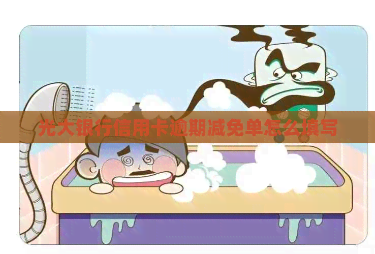 光大银行信用卡逾期减免单怎么填写