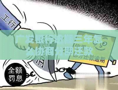 广发银行逾期三年怎么协商分期还款