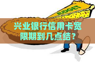 兴业银行信用卡宽限期到几点结？
