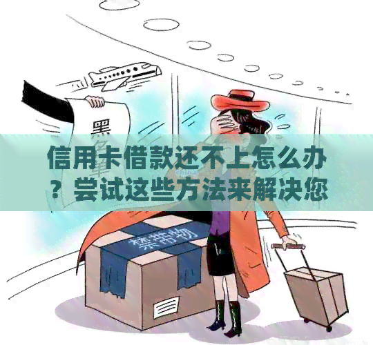 信用卡借款还不上怎么办？尝试这些方法来解决您的问题！