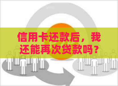 信用卡还款后，我还能再次贷款吗？这是你需要知道的一切！