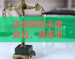 还清信用卡债务后，是否可以注销或取消该卡？