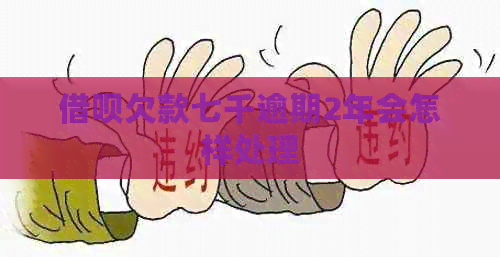 网贷欠款七千逾期2年会怎样处理