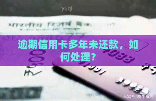 逾期信用卡多年未还款，如何处理？