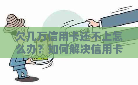 欠几万信用卡还不上怎么办？如何解决信用卡欠款问题？