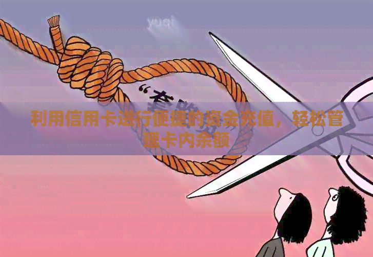 利用信用卡进行便捷的资金充值，轻松管理卡内余额
