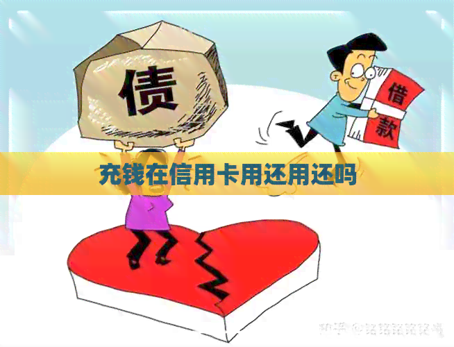 充钱在信用卡用还用还吗