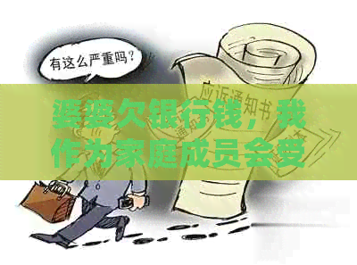婆婆欠银行钱，我作为家庭成员会受到什么影响？如何应对这种情况？