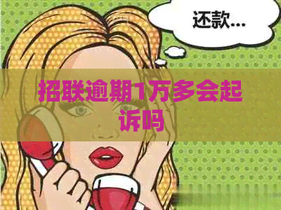 招联逾期1万多会起诉吗