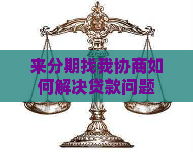 来分期找我协商如何解决贷款问题